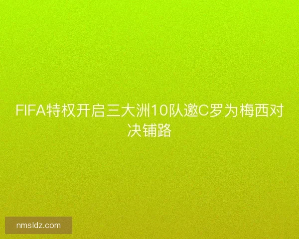 FIFA特权开启三大洲10队邀C罗为梅西对决铺路