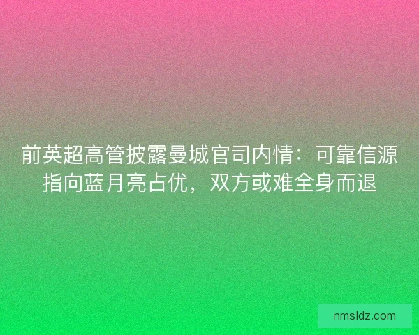 前英超高管披露曼城官司内情：可靠信源指向蓝月亮占优，双方或难全身而退