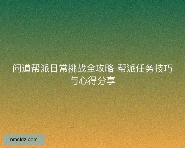 问道帮派日常挑战全攻略 帮派任务技巧与心得分享