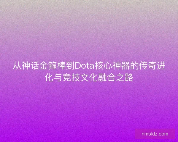 从神话金箍棒到Dota核心神器的传奇进化与竞技文化融合之路