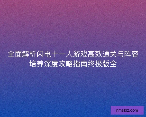 全面解析闪电十一人游戏高效通关与阵容培养深度攻略指南终极版全