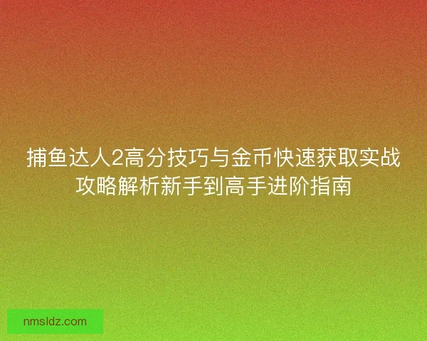 捕鱼达人2高分技巧与金币快速获取实战攻略解析新手到高手进阶指南