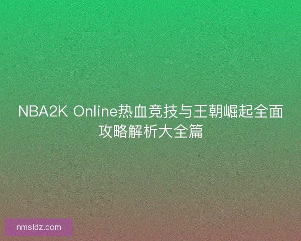 NBA2K Online热血竞技与王朝崛起全面攻略解析大全篇