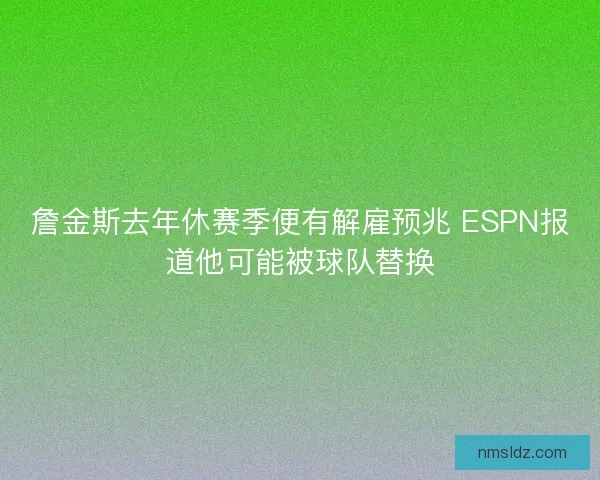 詹金斯去年休赛季便有解雇预兆 ESPN报道他可能被球队替换