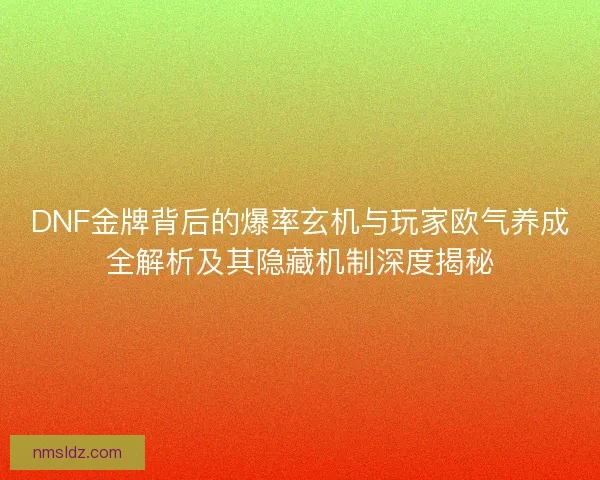 DNF金牌背后的爆率玄机与玩家欧气养成全解析及其隐藏机制深度揭秘
