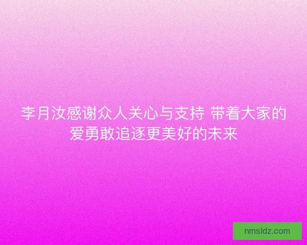 李月汝感谢众人关心与支持 带着大家的爱勇敢追逐更美好的未来