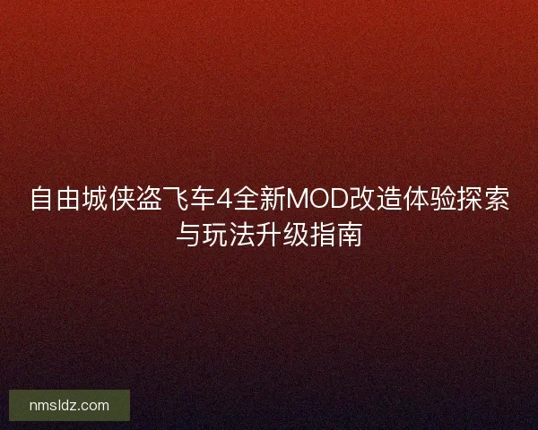 自由城侠盗飞车4全新MOD改造体验探索与玩法升级指南