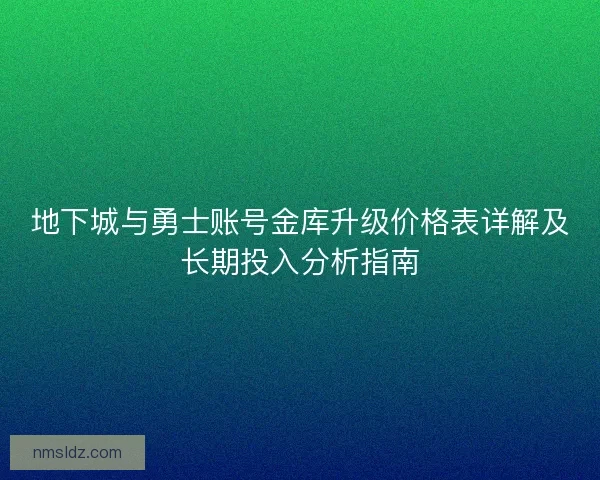 地下城与勇士账号金库升级价格表详解及长期投入分析指南