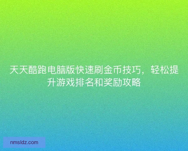 天天酷跑电脑版快速刷金币技巧，轻松提升游戏排名和奖励攻略